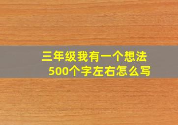 三年级我有一个想法500个字左右怎么写