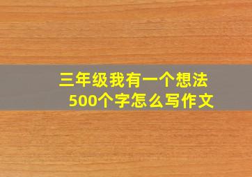 三年级我有一个想法500个字怎么写作文