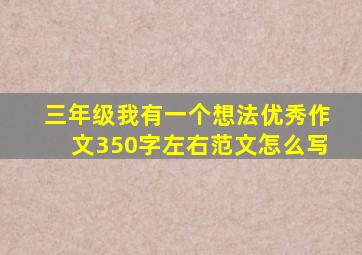 三年级我有一个想法优秀作文350字左右范文怎么写