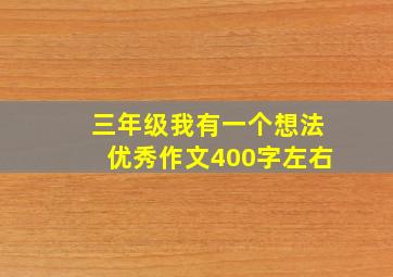 三年级我有一个想法优秀作文400字左右