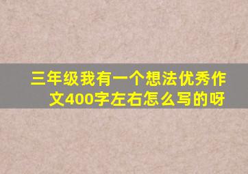 三年级我有一个想法优秀作文400字左右怎么写的呀