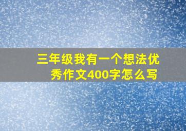 三年级我有一个想法优秀作文400字怎么写