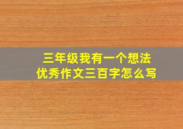 三年级我有一个想法优秀作文三百字怎么写