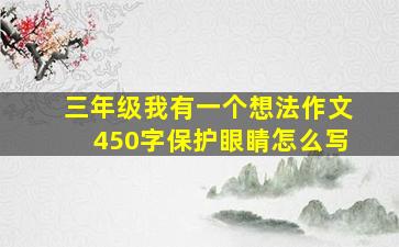 三年级我有一个想法作文450字保护眼睛怎么写