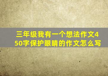 三年级我有一个想法作文450字保护眼睛的作文怎么写