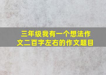 三年级我有一个想法作文二百字左右的作文题目