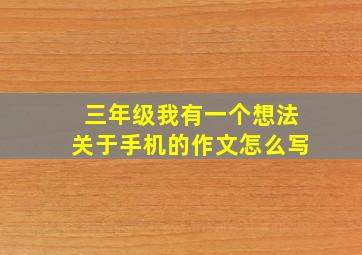 三年级我有一个想法关于手机的作文怎么写