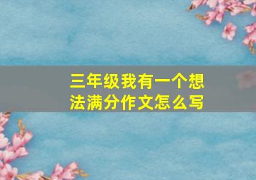 三年级我有一个想法满分作文怎么写