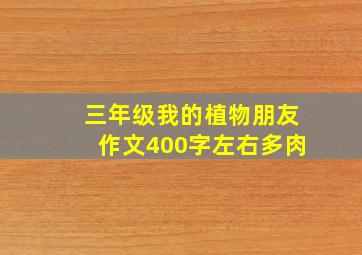 三年级我的植物朋友作文400字左右多肉