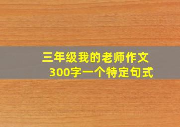 三年级我的老师作文300字一个特定句式