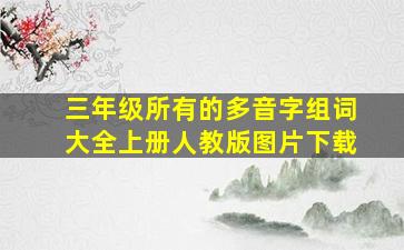 三年级所有的多音字组词大全上册人教版图片下载