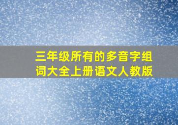 三年级所有的多音字组词大全上册语文人教版