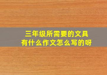 三年级所需要的文具有什么作文怎么写的呀