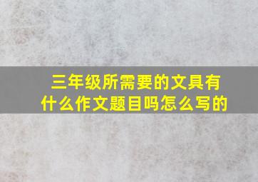 三年级所需要的文具有什么作文题目吗怎么写的