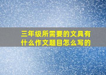 三年级所需要的文具有什么作文题目怎么写的