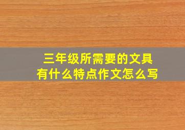 三年级所需要的文具有什么特点作文怎么写