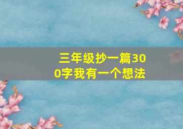 三年级抄一篇300字我有一个想法