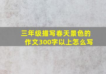 三年级描写春天景色的作文300字以上怎么写