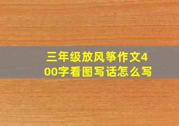 三年级放风筝作文400字看图写话怎么写