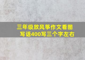 三年级放风筝作文看图写话400写三个字左右