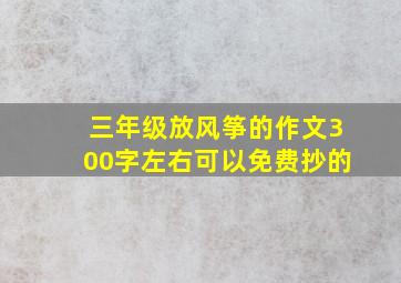 三年级放风筝的作文300字左右可以免费抄的