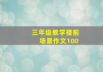 三年级教学楼前场景作文100