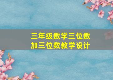 三年级数学三位数加三位数教学设计