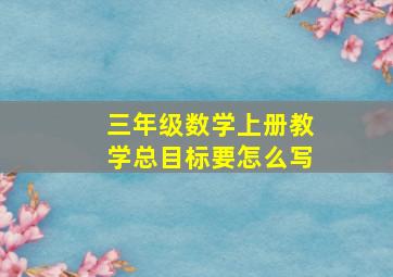 三年级数学上册教学总目标要怎么写