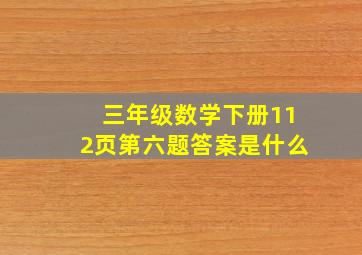 三年级数学下册112页第六题答案是什么