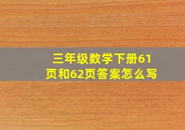 三年级数学下册61页和62页答案怎么写