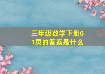 三年级数学下册61页的答案是什么