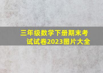 三年级数学下册期末考试试卷2023图片大全