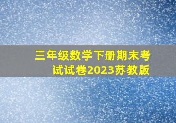 三年级数学下册期末考试试卷2023苏教版