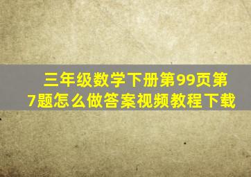 三年级数学下册第99页第7题怎么做答案视频教程下载