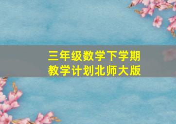 三年级数学下学期教学计划北师大版