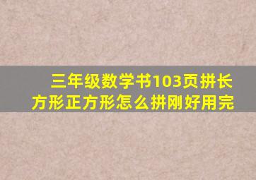 三年级数学书103页拼长方形正方形怎么拼刚好用完