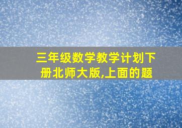 三年级数学教学计划下册北师大版,上面的题