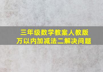 三年级数学教案人教版万以内加减法二解决问题