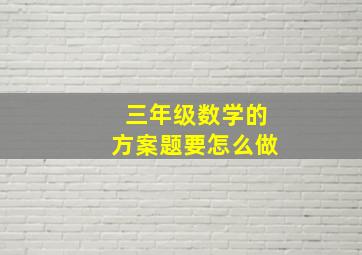 三年级数学的方案题要怎么做