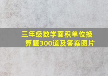 三年级数学面积单位换算题300道及答案图片