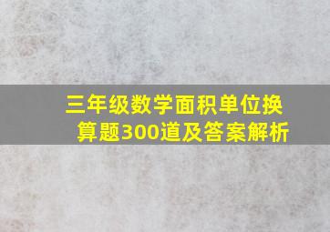 三年级数学面积单位换算题300道及答案解析