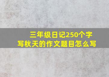 三年级日记250个字写秋天的作文题目怎么写