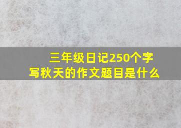 三年级日记250个字写秋天的作文题目是什么