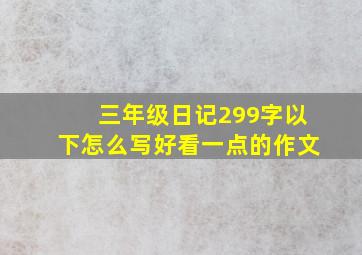 三年级日记299字以下怎么写好看一点的作文