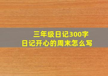 三年级日记300字日记开心的周末怎么写