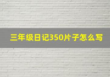 三年级日记350片子怎么写