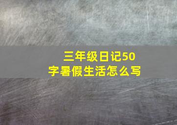 三年级日记50字暑假生活怎么写