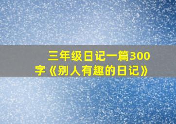 三年级日记一篇300字《别人有趣的日记》