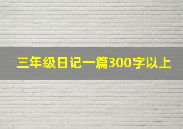 三年级日记一篇300字以上