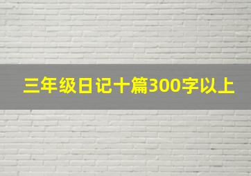 三年级日记十篇300字以上